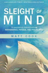Title: Sleight of Mind: 75 Ingenious Paradoxes in Mathematics, Physics, and Philosophy, Author: Matt Cook