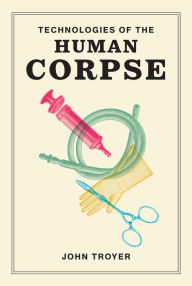 Title: Technologies of the Human Corpse, Author: John Troyer