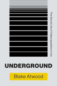 Title: Underground: The Secret Life of Videocassettes in Iran, Author: Blake Atwood