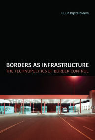 Title: Borders as Infrastructure: The Technopolitics of Border Control, Author: Huub Dijstelbloem