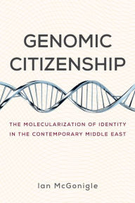 Title: Genomic Citizenship: The Molecularization of Identity in the Contemporary Middle East, Author: Ian McGonigle