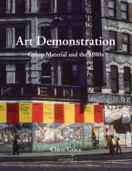 Title: Art Demonstration: Group Material and the 1980s, Author: Claire Grace