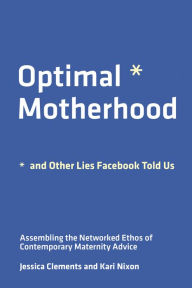 Free iphone ebooks downloads Optimal Motherhood and Other Lies Facebook Told Us: Assembling the Networked Ethos of Contemporary Maternity Advice by Jessica Clements, Kari Nixon, Jessica Clements, Kari Nixon