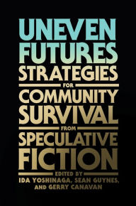 Title: Uneven Futures: Strategies for Community Survival from Speculative Fiction, Author: Ida Yoshinaga