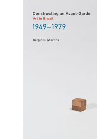 Title: Constructing an Avant-Garde: Art in Brazil, 1949-1979, Author: Sergio B. Martins