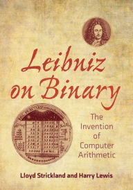 Title: Leibniz on Binary: The Invention of Computer Arithmetic, Author: Lloyd Strickland