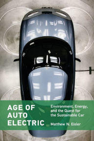 Title: Age of Auto Electric: Environment, Energy, and the Quest for the Sustainable Car, Author: Matthew N. Eisler