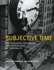 Title: Subjective Time: The Philosophy, Psychology, and Neuroscience of Temporality, Author: Valtteri Arstila