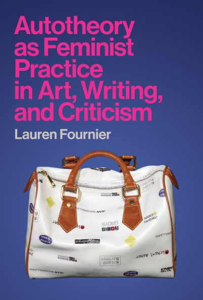 Autotheory as Feminist Practice Art, Writing, and Criticism