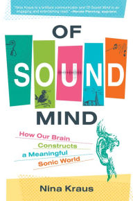 Title: Of Sound Mind: How Our Brain Constructs a Meaningful Sonic World, Author: Nina Kraus