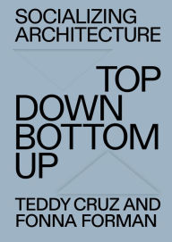 Free download ebook german Socializing Architecture: Top-Down / Bottom-Up DJVU RTF ePub English version 9780262545181 by Teddy Cruz, Fonna Forman, Teddy Cruz, Fonna Forman