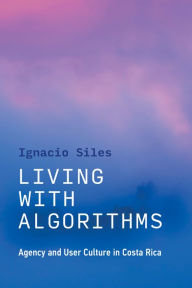 Book free downloads pdf format Living with Algorithms: Agency and User Culture in Costa Rica (English Edition) 9780262545426 by Ignacio Siles, Ignacio Siles