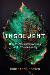 Title: Insolvent: How to Reorient Computing for Just Sustainability, Author: Christoph Becker