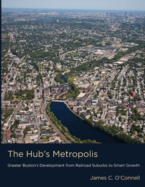 The Hub's Metropolis: Greater Boston's Development from Railroad Suburbs to Smart Growth