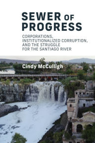Title: Sewer of Progress: Corporations, Institutionalized Corruption, and the Struggle for the Santiago River, Author: Cindy McCulligh