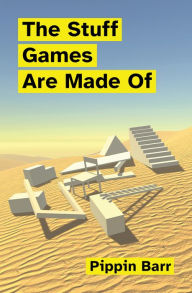 Title: The Stuff Games Are Made Of, Author: Pippin Barr