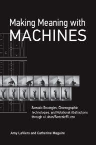 Title: Making Meaning with Machines: Somatic Strategies, Choreographic Technologies, and Notational Abstractions through a Laban/Bartenieff Lens, Author: Amy LaViers