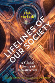 Title: Lifelines of Our Society: A Global History of Infrastructure, Author: Dirk van Laak