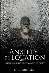 Title: Anxiety and the Equation: Understanding Boltzmann's Entropy, Author: Eric Johnson