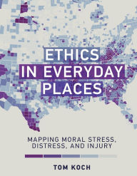 Title: Ethics in Everyday Places: Mapping Moral Stress, Distress, and Injury, Author: Tom Koch