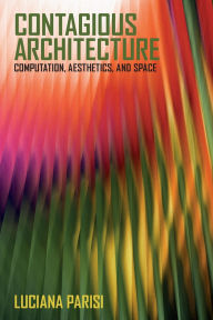 Title: Contagious Architecture: Computation, Aesthetics, and Space, Author: Luciana Parisi