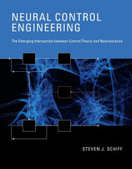 Title: Neural Control Engineering: The Emerging Intersection between Control Theory and Neuroscience, Author: Steven J. Schiff