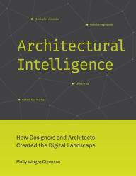 Title: Architectural Intelligence: How Designers and Architects Created the Digital Landscape, Author: Molly Wright Steenson