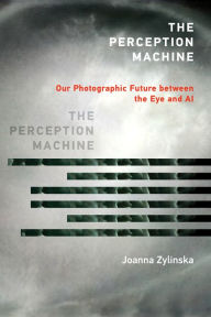 Title: The Perception Machine: Our Photographic Future between the Eye and AI, Author: Joanna Zylinska