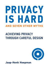 Title: Privacy Is Hard and Seven Other Myths: Achieving Privacy through Careful Design, Author: Jaap-Henk Hoepman