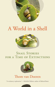 Title: A World in a Shell: Snail Stories for a Time of Extinctions, Author: Thom van Dooren