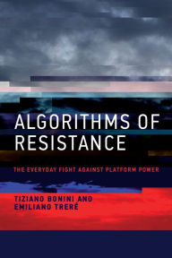 Title: Algorithms of Resistance: The Everyday Fight against Platform Power, Author: Tiziano Bonini