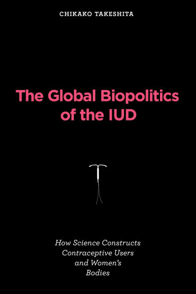 The Global Biopolitics of the IUD: How Science Constructs Contraceptive Users and Women's Bodies