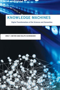 Title: Knowledge Machines: Digital Transformations of the Sciences and Humanities, Author: Eric T. Meyer