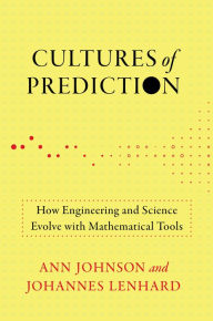 Title: Cultures of Prediction: How Engineering and Science Evolve with Mathematical Tools, Author: Ann Johnson