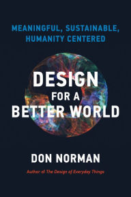 Title: Design for a Better World: Meaningful, Sustainable, Humanity Centered, Author: Donald A. Norman