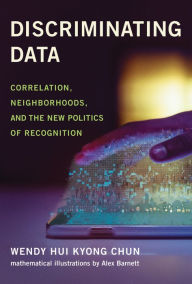 Title: Discriminating Data: Correlation, Neighborhoods, and the New Politics of Recognition, Author: Wendy Hui Kyong Chun