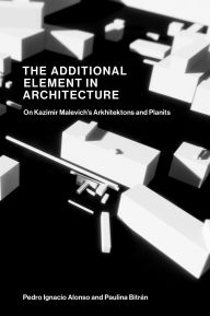 Title: The Additional Element in Architecture: On Kazimir Malevich's Arkhitektons and Planits, Author: Pedro Ignacio Alonso