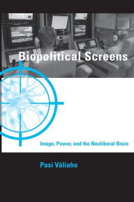 Title: Biopolitical Screens: Image, Power, and the Neoliberal Brain, Author: Pasi Valiaho