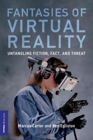 Title: Fantasies of Virtual Reality: Untangling Fiction, Fact, and Threat, Author: Marcus Carter