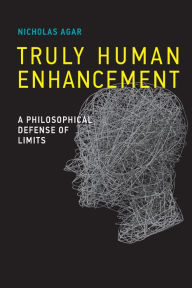 Title: Truly Human Enhancement: A Philosophical Defense of Limits, Author: Nicholas Agar