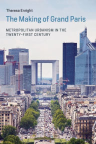 Title: The Making of Grand Paris: Metropolitan Urbanism in the Twenty-First Century, Author: Theresa Enright