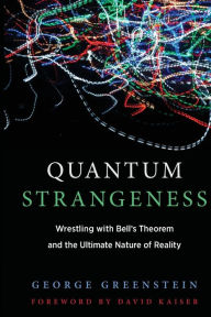 Title: Quantum Strangeness: Wrestling with Bell's Theorem and the Ultimate Nature of Reality, Author: George S. Greenstein