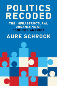 Title: Politics Recoded: The Infrastructural Organizing of Code for America, Author: Aure Schrock