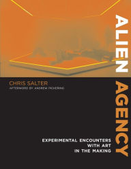 Title: Alien Agency: Experimental Encounters with Art in the Making, Author: Chris Salter