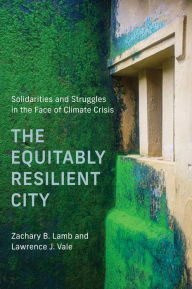Title: The Equitably Resilient City: Solidarities and Struggles in the Face of Climate Crisis, Author: Zachary B. Lamb