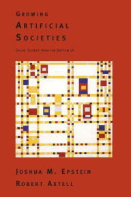 Title: Growing Artificial Societies: Social Science From the Bottom Up / Edition 1, Author: Joshua M. Epstein