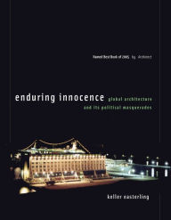 Title: Enduring Innocence: Global Architecture and Its Political Masquerades, Author: Keller Easterling