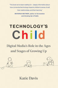 Title: Technology's Child: Digital Media's Role in the Ages and Stages of Growing Up, Author: Katie Davis