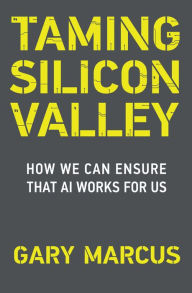 Title: Taming Silicon Valley: How We Can Ensure That AI Works for Us, Author: Gary F. Marcus
