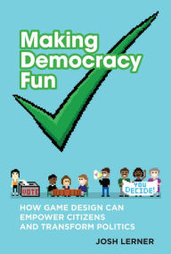 Title: Making Democracy Fun: How Game Design Can Empower Citizens and Transform Politics, Author: Josh A. Lerner
